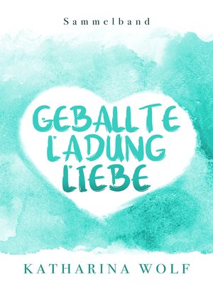 cover image of Geballte Ladung Liebe--Katharina Wolf Sammelband